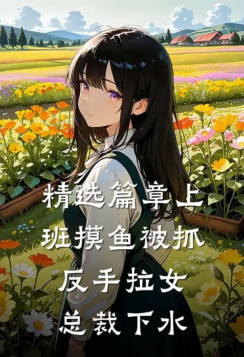 精选篇章上班摸鱼被抓，反手拉女总裁下水