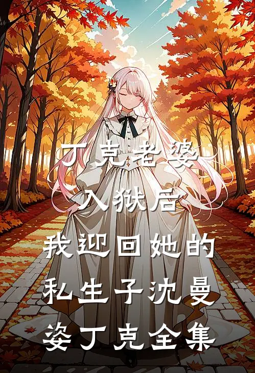 丁克老婆入狱后，我迎回她的私生子沈曼姿丁克 全集