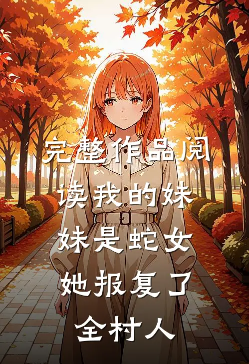 完整作品阅读我的妹妹是蛇女，她报复了全村人
