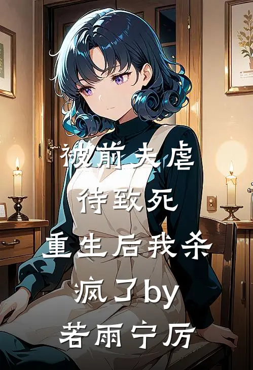 被前夫虐待致死，重生后我杀疯了by若雨宁厉