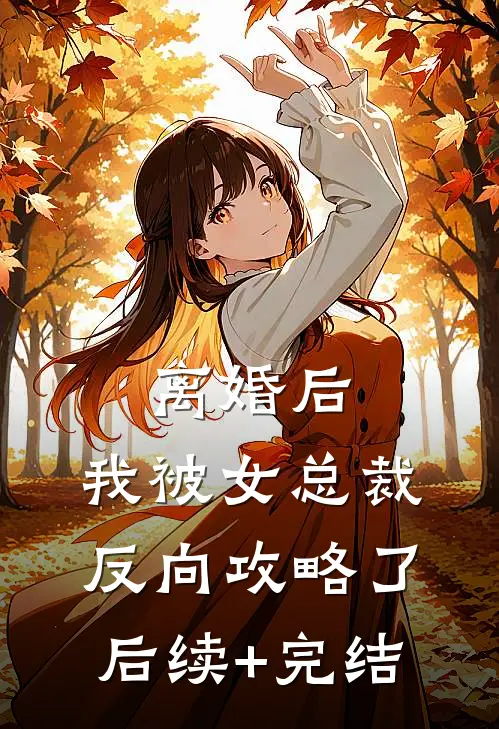 离婚后，我被女总裁反向攻略了后续+完结