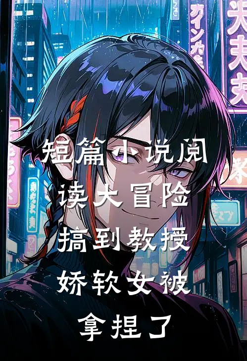 短篇小说阅读大冒险搞到教授，娇软女被拿捏了