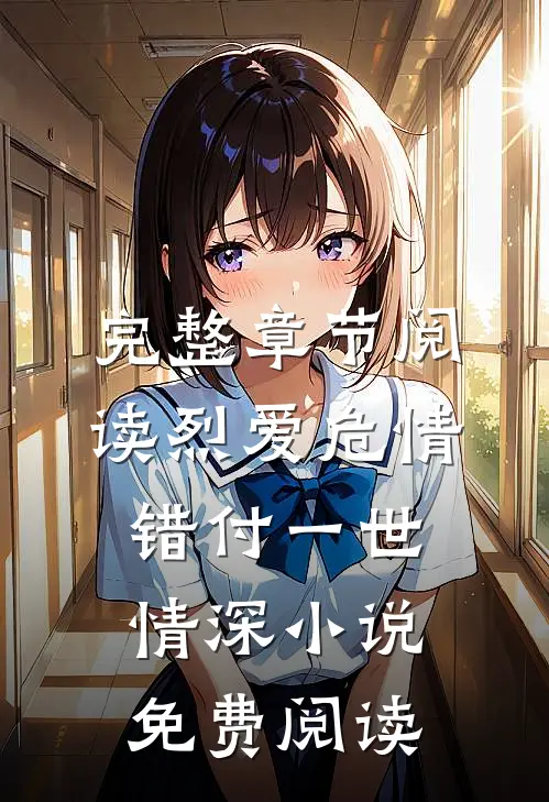完整章节阅读烈爱危情:错付一世情深小说免费阅读