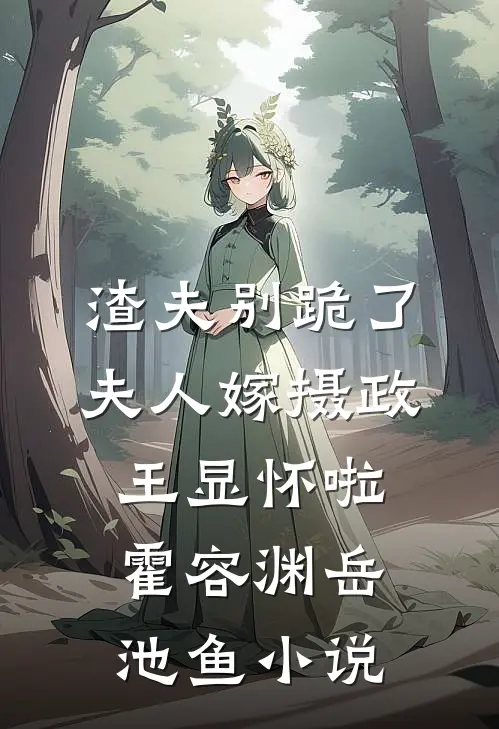 渣夫别跪了，夫人嫁摄政王显怀啦霍容渊岳池鱼小说