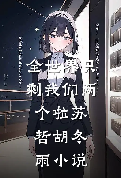 全世界只剩我们两个啦苏哲胡冬雨小说