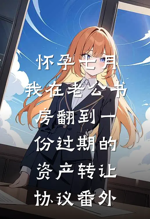 怀孕七月，我在老公书房翻到一份过期的资产转让协议番外