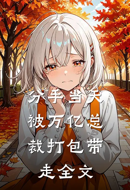 分手当天：被万亿总裁打包带走全文