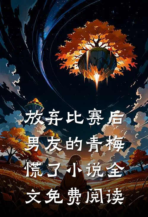 放弃比赛后，男友的青梅慌了小说全文免费阅读
