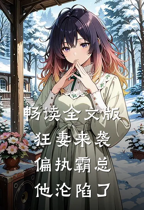 畅读全文版狂妻来袭，偏执霸总他沦陷了