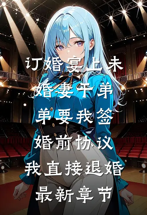 订婚宴上未婚妻干弟弟要我签婚前协议，我直接退婚最新章节
