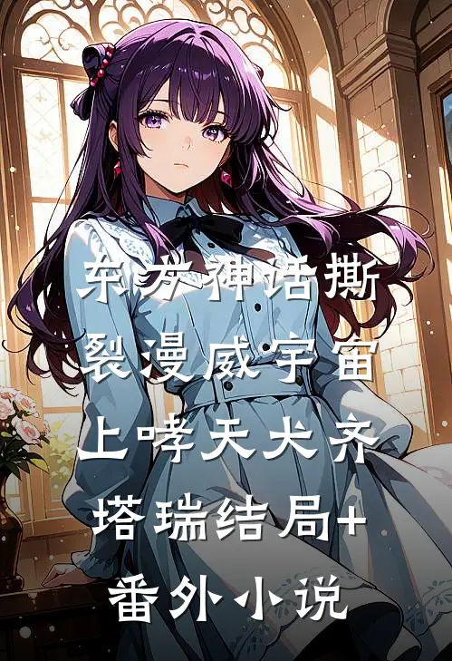 东方神话撕裂漫威宇宙（上）哮天犬齐塔瑞结局+番外小说