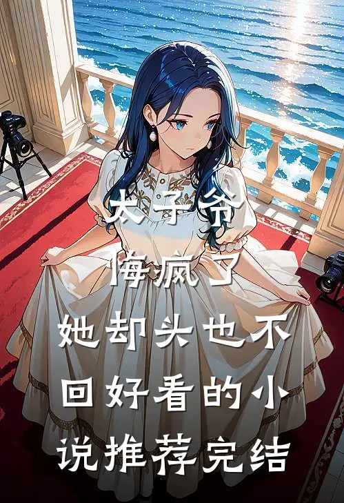 太子爷悔疯了，她却头也不回好看的小说推荐完结
