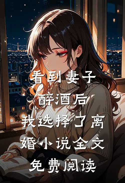 看到妻子醉酒后，我选择了离婚小说全文免费阅读