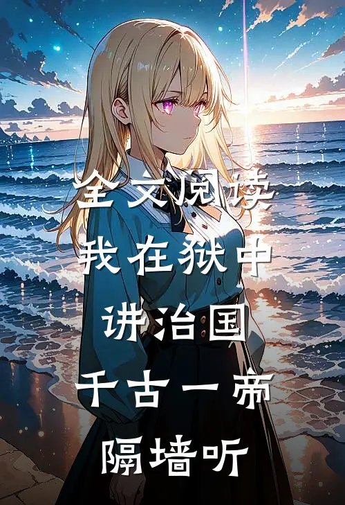 全文阅读我在狱中讲治国，千古一帝隔墙听