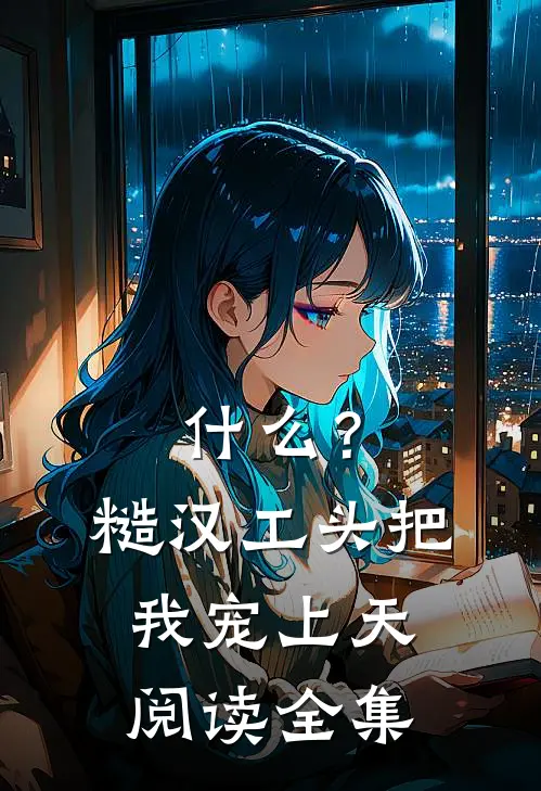 什么？糙汉工头把我宠上天阅读全集