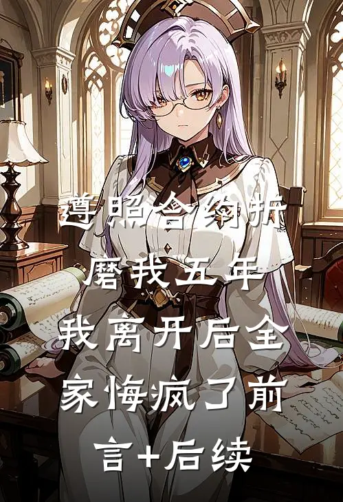 遵照合约折磨我五年，我离开后全家悔疯了前言+后续