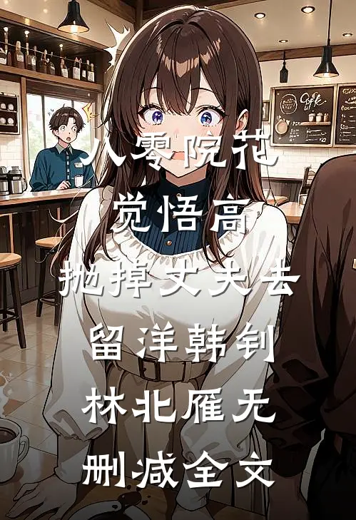 八零院花觉悟高，抛掉丈夫去留洋韩钊林北雁无删减全文