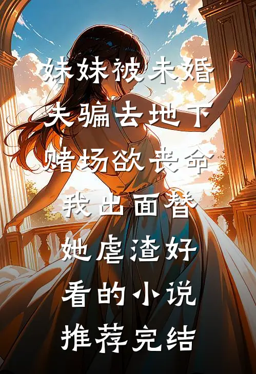 妹妹被未婚夫骗去地下赌场欲丧命，我出面替她虐渣好看的小说推荐完结