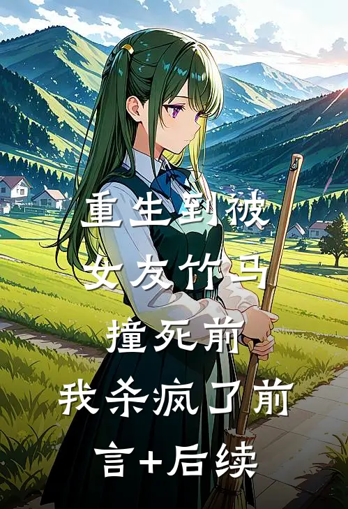重生到被女友竹马撞死前，我杀疯了前言+后续