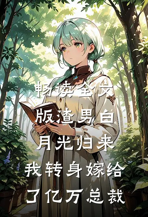 畅读全文版渣男白月光归来，我转身嫁给了亿万总裁