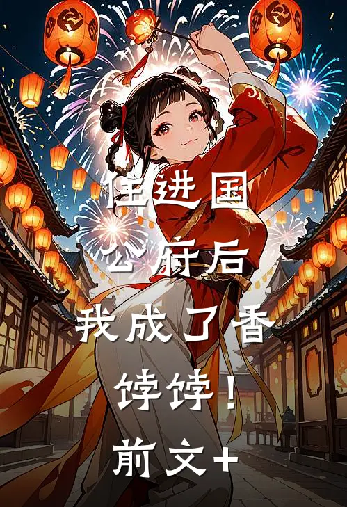住进国公府后，我成了香饽饽！前文+