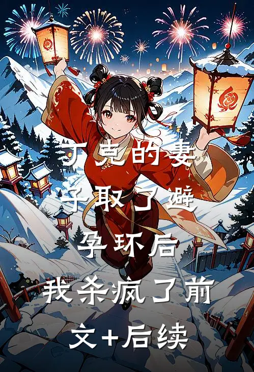 丁克的妻子取了避孕环后，我杀疯了前文+后续