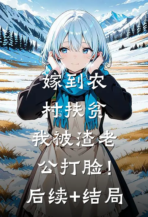 嫁到农村扶贫，我被渣老公打脸！后续+结局