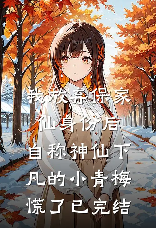 我放弃保家仙身份后，自称神仙下凡的小青梅慌了已完结