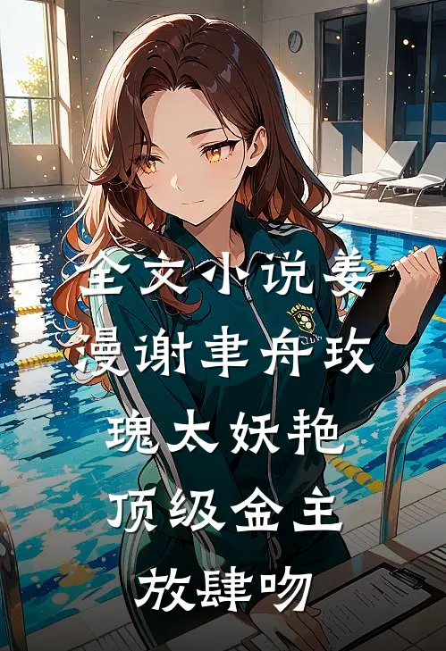 全文小说姜漫谢聿舟玫瑰太妖艳,顶级金主放肆吻