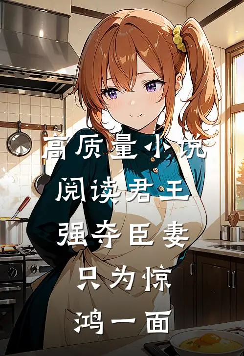 高质量小说阅读君王强夺臣妻，只为惊鸿一面