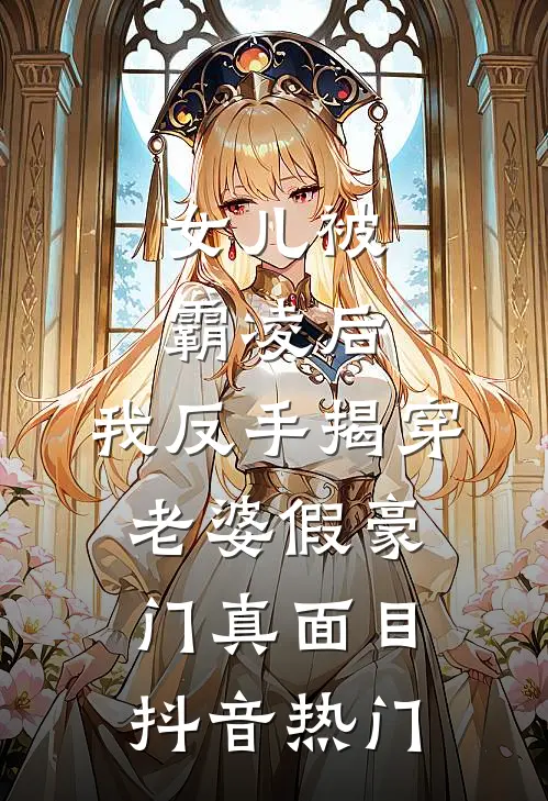 女儿被霸凌后，我反手揭穿老婆假豪门真面目抖音热门