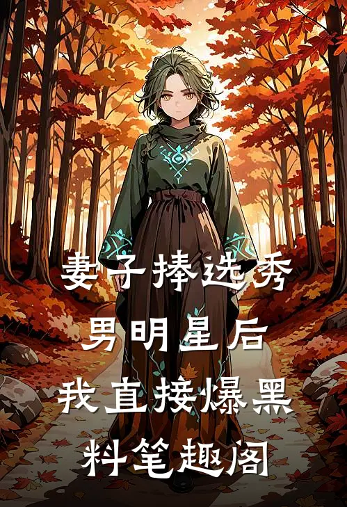 妻子捧选秀男明星后，我直接爆黑料笔趣阁