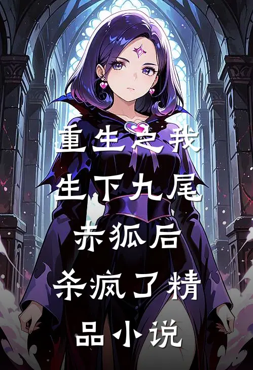 重生之我生下九尾赤狐后，杀疯了精品小说