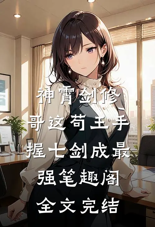 神霄剑修:哥这苟王手握七剑成最强笔趣阁全文完结