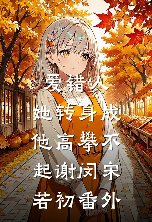 爱错人，她转身成他高攀不起谢闵宋若初 番外