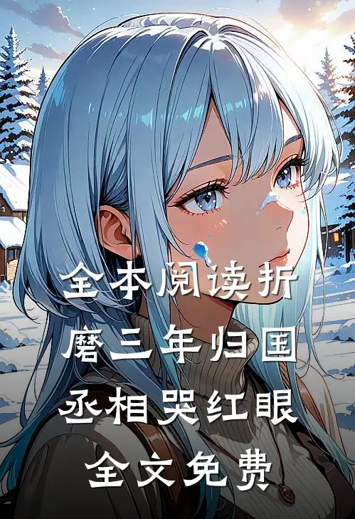 全本阅读折磨三年归国丞相哭红眼全文免费