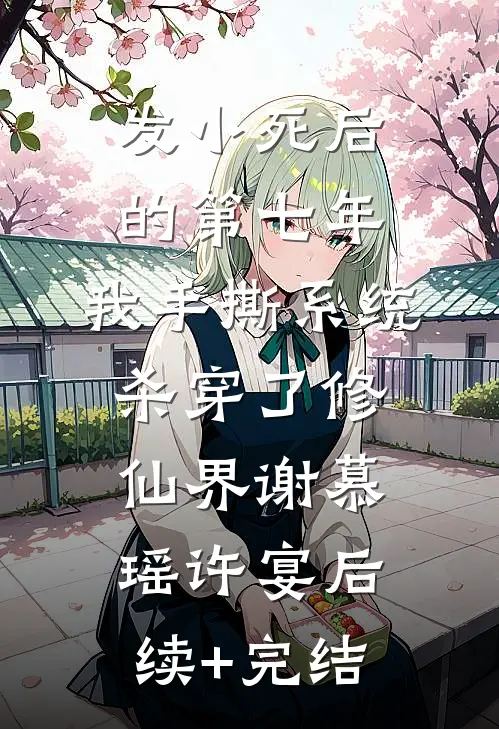 发小死后的第七年，我手撕系统杀穿了修仙界谢慕瑶许宴后续+完结