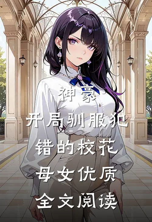 神豪，开局驯服犯错的校花母女优质全文阅读