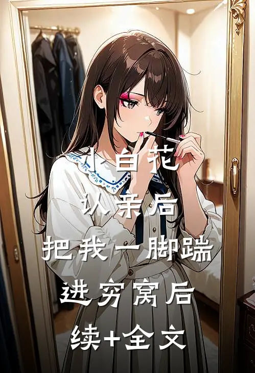 小白花认亲后，把我一脚踹进穷窝后续+全文