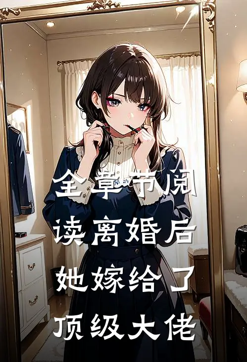 全章节阅读离婚后，她嫁给了顶级大佬