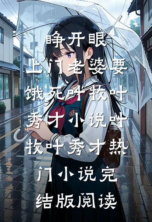 睁开眼：上门老婆要饿死叶牧叶秀才小说叶牧叶秀才热门小说完结版阅读