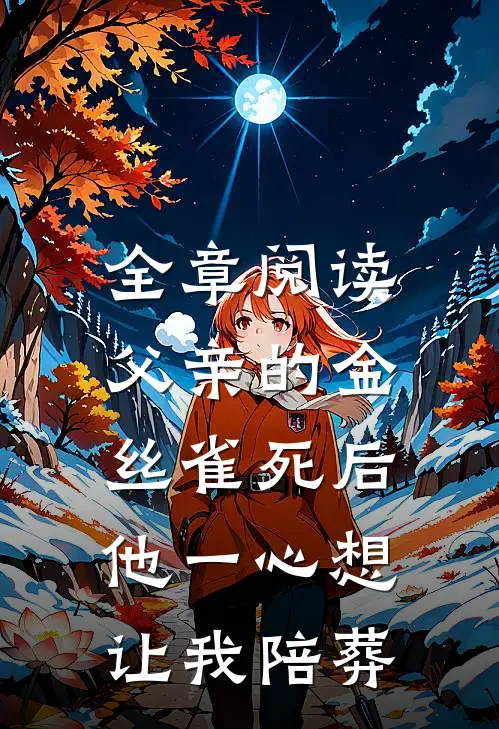 全章阅读父亲的金丝雀死后，他一心想让我陪葬