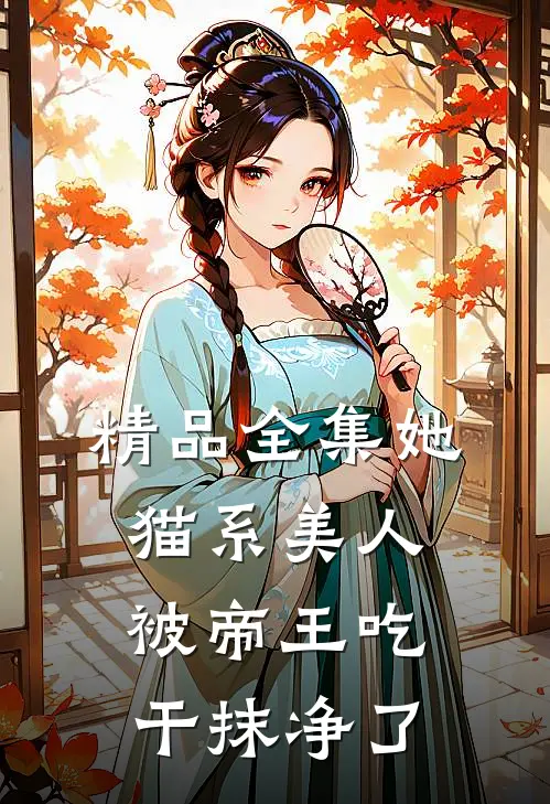 精品全集她，猫系美人，被帝王吃干抹净了