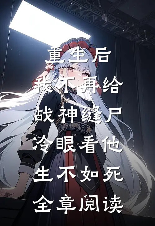 重生后，我不再给战神缝尸，冷眼看他生不如死全章阅读