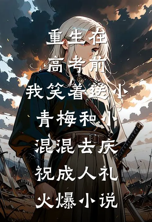 重生在高考前，我笑着送小青梅和小混混去庆祝成人礼火爆小说