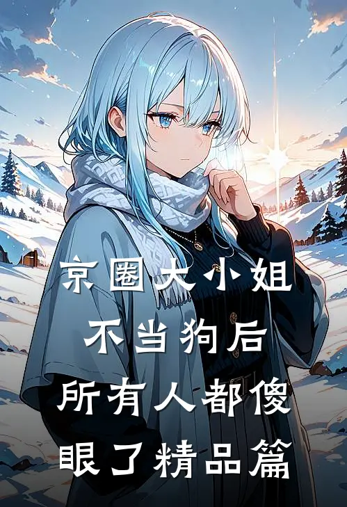 京圈大小姐不当狗后，所有人都傻眼了精品篇