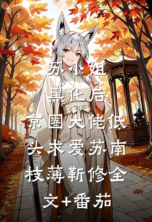 苏小姐黑化后，京圈大佬低头求爱苏南枝薄靳修全文+番茄