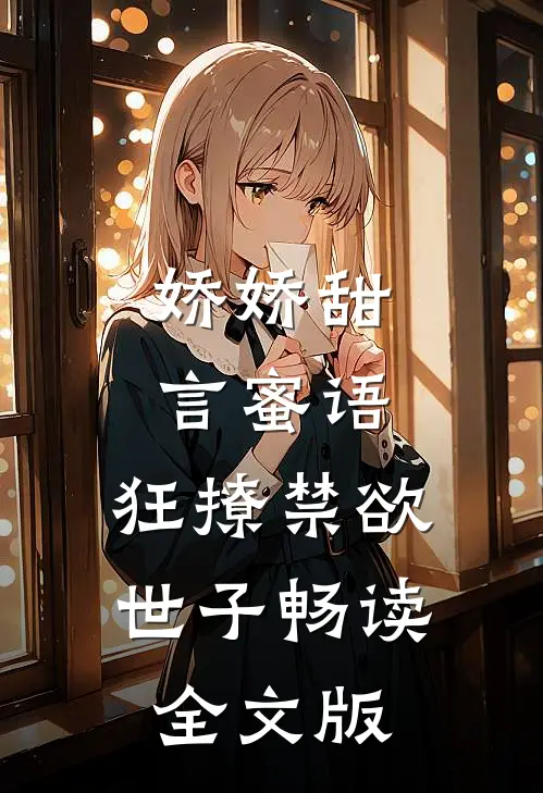娇娇甜言蜜语，狂撩禁欲世子畅读全文版