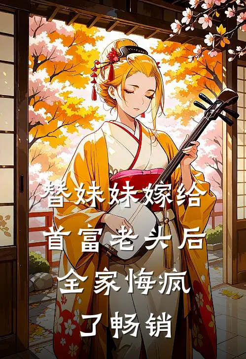 替妹妹嫁给首富老头后，全家悔疯了畅销