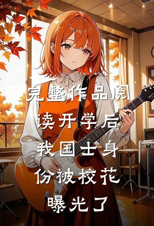 完整作品阅读开学后，我国士身份被校花曝光了